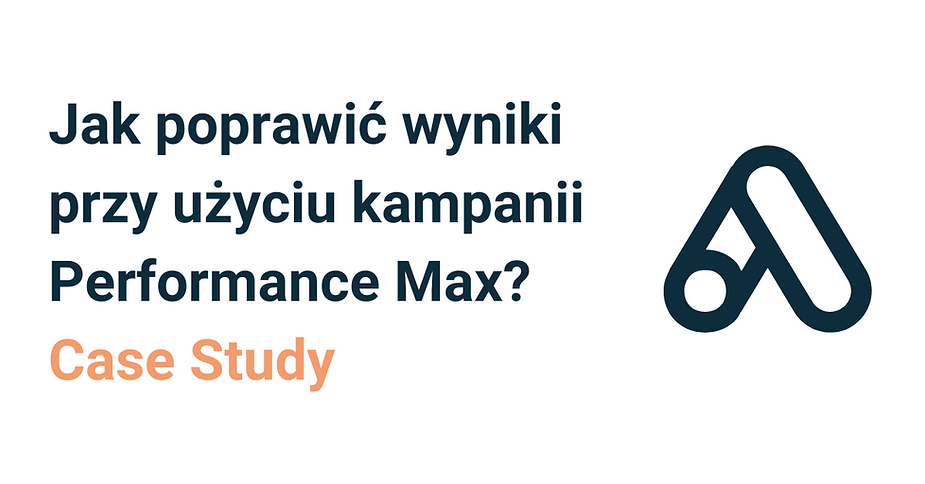 Jak poprawić wyniki przy użyciu kampanii Performance Max? Case Study